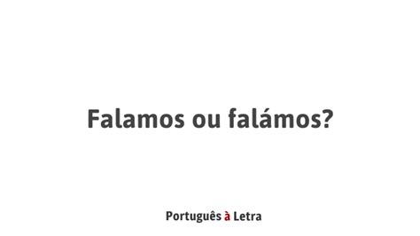 Nos Falamos Ou Nós Falamos - Falamos ou falámos? | Português à Letra