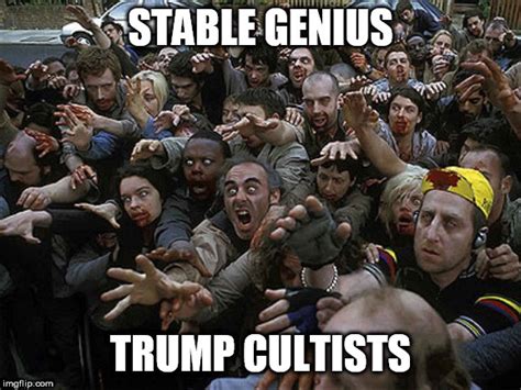 Trump Cultists Are Stable Geniuses Imgflip