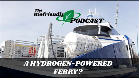 A Hydrogen Powered Ferry The Biofriendly Podcast Youtube