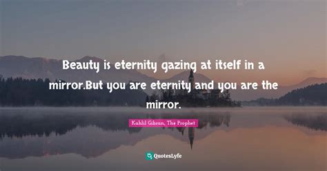 Beauty Is Eternity Gazing At Itself In A Mirror But You Are Eternity A