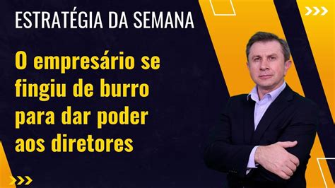 EstratÉgia Da Semana O Empresário Se Fingiu De Burro Para Dar Poder