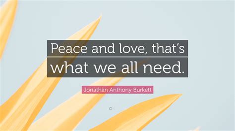 Jonathan Anthony Burkett Quote Peace And Love Thats What We All Need