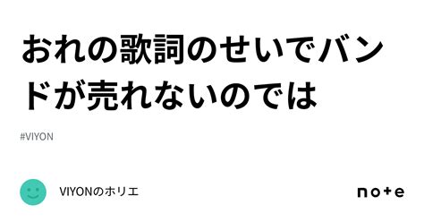 おれの歌詞のせいでバンドが売れないのでは｜viyonのホリエ