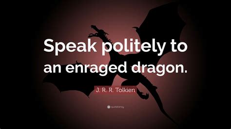 J. R. R. Tolkien Quote: “Speak politely to an enraged dragon.”