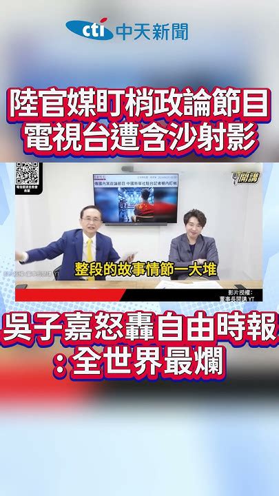 Shorts 陸官媒盯梢政論節目 電視台遭含沙射影 吳子嘉怒轟自由時報 全世界最爛 中天2台ctiplusnews Youtube