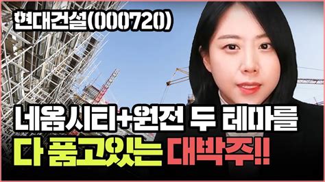 현대건설000720 네옴시티원전 두테마를 다품고있는 대박주 Youtube