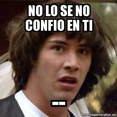 Meme Keanu Reeves No Lo Se No Confio En Ti