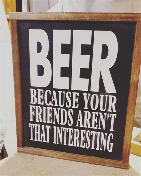 Beer Because Your Friends Aren T That Interesting Sign Bar Pics Funny Quotes Really Cool Stuff