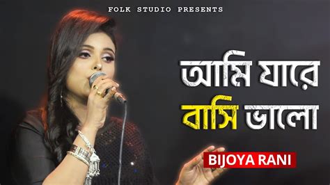 Ami Jare Basi Valo আমি যারে বাসি ভালো Bijoya Rani Youtube