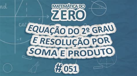 Matemática Do Zero Equação Do 2º Grau E Resolução Por Soma E Produto