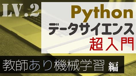 2時間で覚える！pythonによる機械学習の基本〜教師あり学習編〜【pythonデータサイエンス超入門】 Youtube