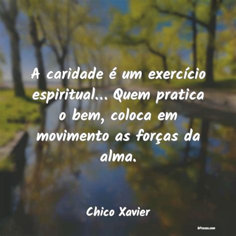 Frases de Chico Xavier A caridade é um exercício es