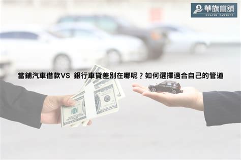 當鋪汽車借款vs 銀行車貸差別在哪呢？如何選擇適合自己的管道 華旗文章 高雄當舖借款高雄當鋪借錢推薦 華旗當鋪