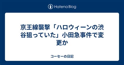 京王線襲撃「ハロウィーンの渋谷狙っていた」小田急事件で変更か コーセーの日記