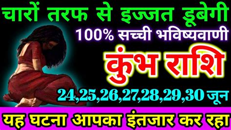 कुंभ राशि 24 25 26 27 28 29 30 जून को चारों तरफ से इज्जत डूबेगी यह घटना आपका इंतजार Kumbh