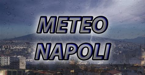 Meteo Napoli Piogge E Temporali Nei Prossimi Giorni Per Larrivo Di