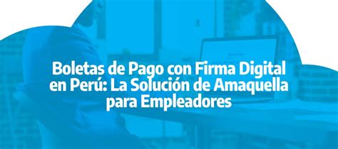 Boletas De Pago Con Firma Digital En Perú La Solución De Amaquella