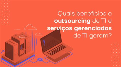 Outsourcing De Ti Conhe A Quais S O Os Benef Cios