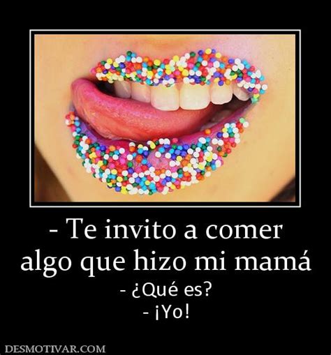 Desmotivaciones Te Invito A Comer Algo Que Hizo Mi Mamá ¿qué Es ¡yo