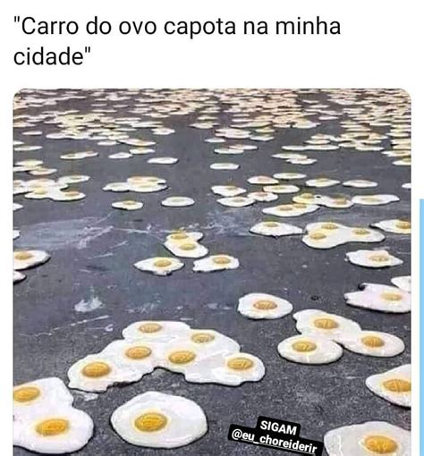 Carro Do Ovo Capota Na Minha Cidade Memes