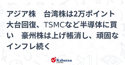 アジア株 台湾株は2万ポイント大台回復、tsmcなど半導体に買い 豪州株は上げ帳消し、頑固なインフレ続く 市況 株探ニュース