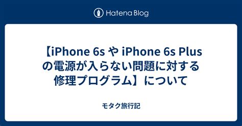 【iphone 6s や Iphone 6s Plus の電源が入らない問題に対する修理プログラム】について モタク旅行記