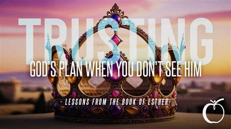 Trusting Gods Plan When You Dont See Him Lessons From The Book Of Esther