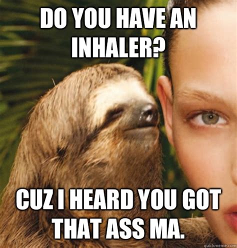 Do You Have An Inhaler Cuz I Heard You Got That Ass Ma Whispering Sloth Quickmeme