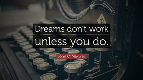 John C Maxwell Quote Dreams Dont Work Unless You Do