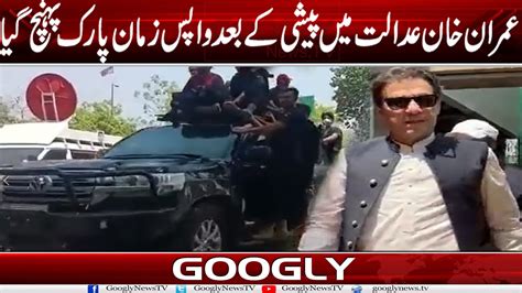 Imran Khan Adalat Mein Paishi Kai Baad Wapis Zaman Park Pohanch Giya