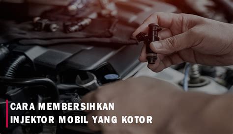 Cara Membersihkan Injektor Mobil Yang Kotor Rutin Bersihkan Agar