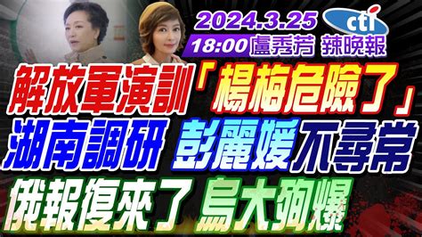 【盧秀芳辣晚報】 栗正傑 介文汲 謝寒冰 解放軍演訓 楊梅危險了 湖南調研 彭麗媛不尋常 俄報復來了 烏大殉爆 20240325完整版 中天新聞ctinews Youtube