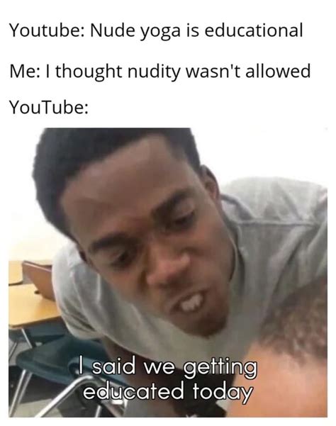 Youtube Nude Yoga Is Educational Me I Thought Nudity Wasn T Allowed YouTube I Said We Getting