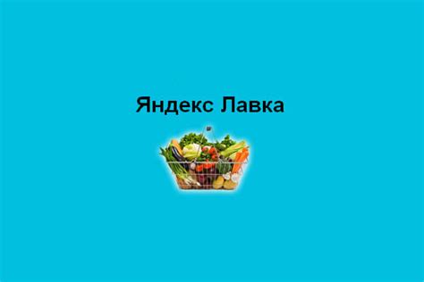 Яндекс Лавка: что это, как работает, кому доступна, условия доставки