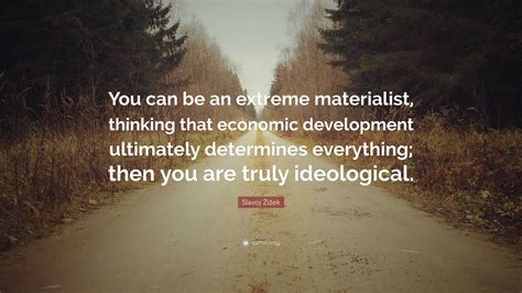 Slavoj Žižek Quote You Can Be An Extreme Materialist Thinking That