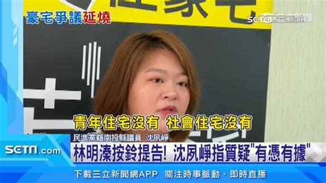 豪宅爭議延燒！林明溱為豪宅質疑 怒告沈夙崢「意圖使人不當選」 政治 三立新聞網 Setncom