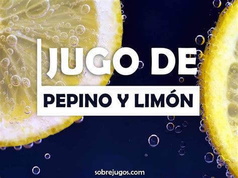 Jugo De Pepino Y Limón Receta Y Beneficios Principales