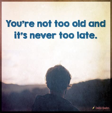 Youre Not Too Old And Its Never Too Late Popular Inspirational