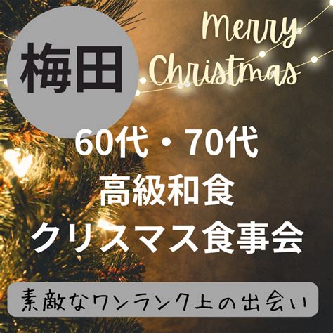 大阪 梅田｜60代・70代の高級和食・クリスマス食事会｜素敵なワンランク上の出会い｜ イベント詳細 2023年12月03日 社会人