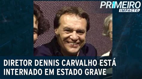 Diretor Dennis Carvalho está internado em estado grave Primeiro