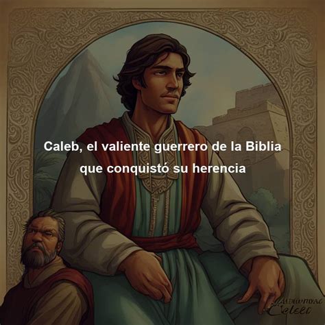 Caleb El Valiente Guerrero De La Biblia Que Conquist Su Herencia