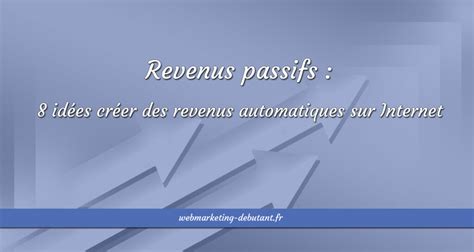 Revenus Passifs 8 Idées Créer Des Revenus Automatiques Sur Internet