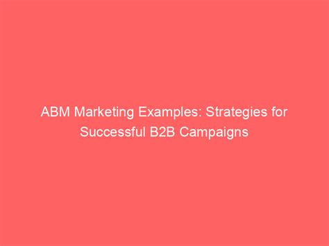 ABM Marketing Examples: Strategies For Successful B2B Campaigns ...