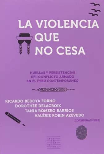 La Violencia Que No Cesa Huellas Y Persistencias Del Conflicto Armado En El Perú Contemporáneo