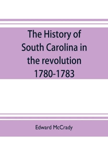 The History Of South Carolina In The Revolution 1780 1783 Ernest A