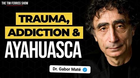 Dr Gabor Maté on Trauma Addiction Ayahuasca and More The Tim