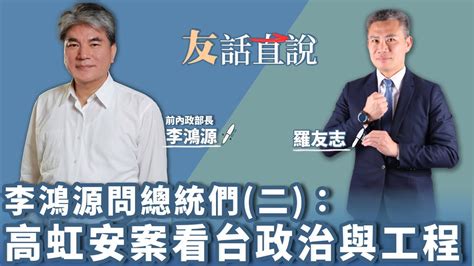 【友話直說】李鴻源問總統們 二 ｜來賓：前內政部長 李鴻源＋羅友志｜12 16 22 Youtube