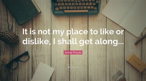 Annie Proulx Quote It Is Not My Place To Like Or Dislike I Shall Get