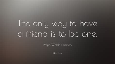 Ralph Waldo Emerson Quote The Only Way To Have A Friend Is To Be One