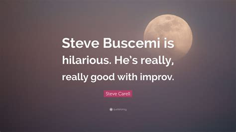 Steve Carell Quote “steve Buscemi Is Hilarious He’s Really Really Good With Improv ”